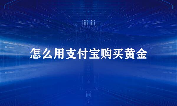 怎么用支付宝购买黄金