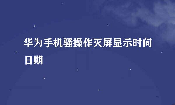 华为手机骚操作灭屏显示时间日期