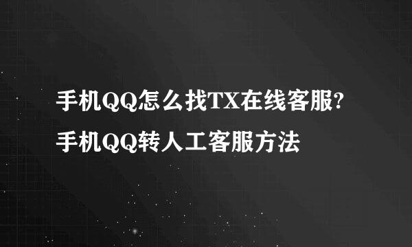 手机QQ怎么找TX在线客服?手机QQ转人工客服方法