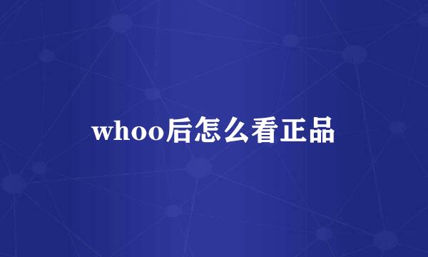 whoo后怎么看正品