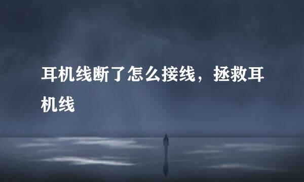 耳机线断了怎么接线，拯救耳机线