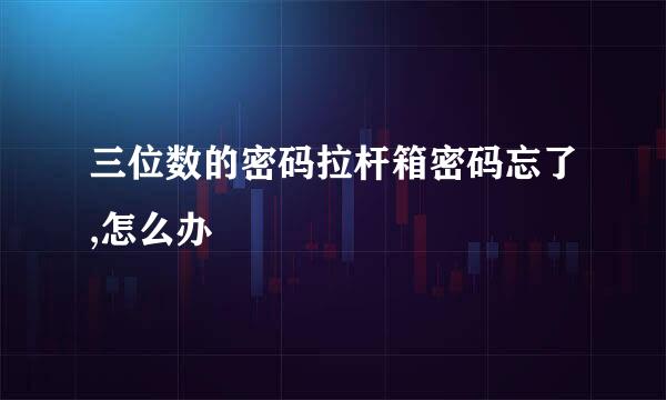 三位数的密码拉杆箱密码忘了,怎么办