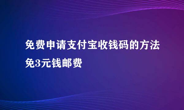 免费申请支付宝收钱码的方法免3元钱邮费