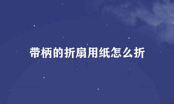 带柄的折扇用纸怎么折