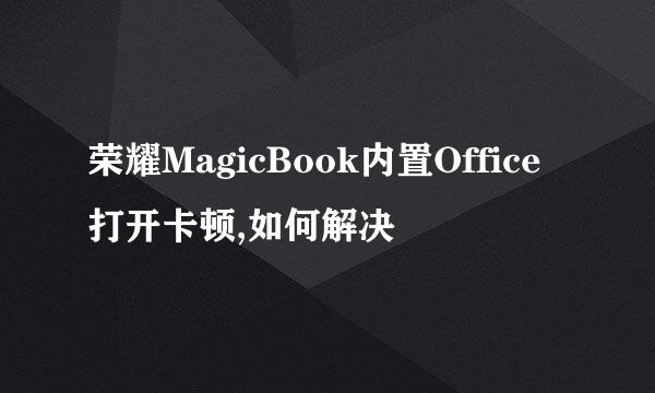 荣耀MagicBook内置Office打开卡顿,如何解决