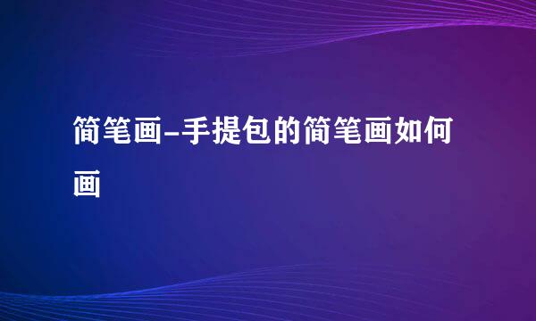 简笔画-手提包的简笔画如何画