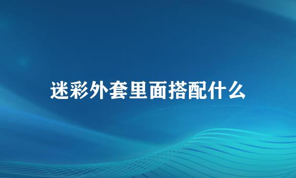 迷彩外套里面搭配什么