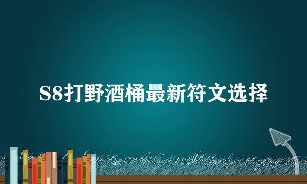 S8打野酒桶最新符文选择