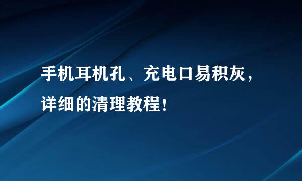 手机耳机孔、充电口易积灰，详细的清理教程！