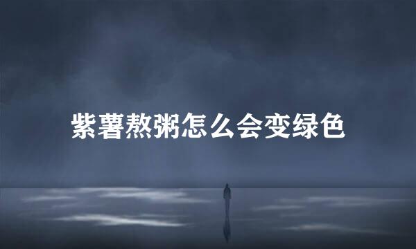 紫薯熬粥怎么会变绿色