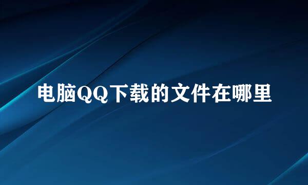 电脑QQ下载的文件在哪里