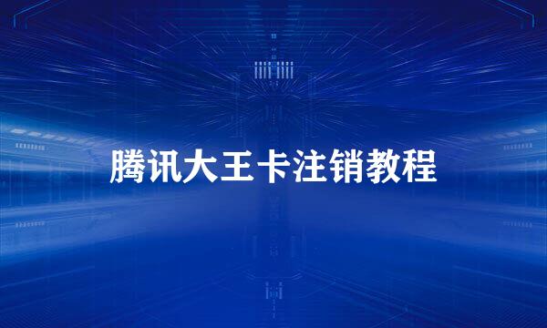腾讯大王卡注销教程