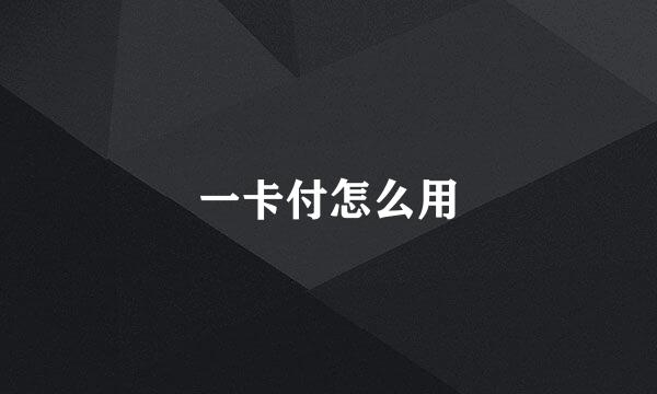 一卡付怎么用