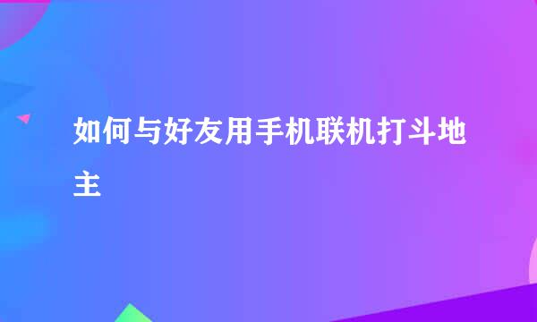 如何与好友用手机联机打斗地主