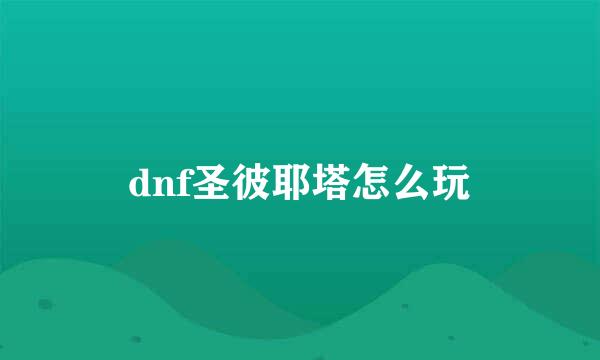 dnf圣彼耶塔怎么玩