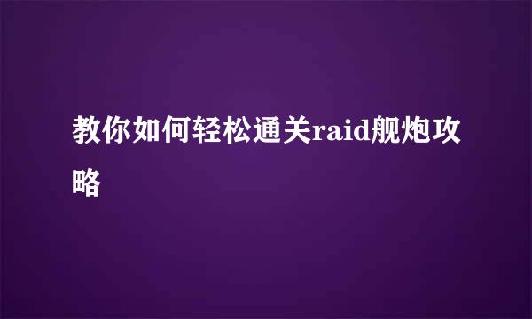 教你如何轻松通关raid舰炮攻略