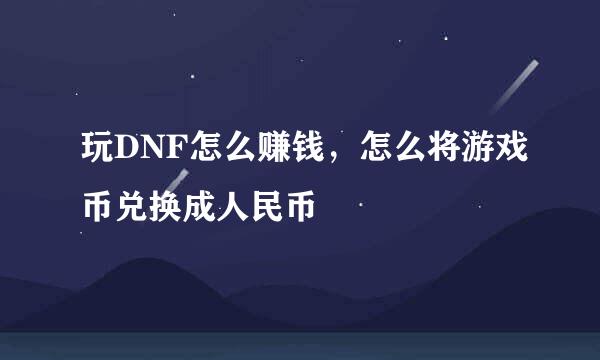 玩DNF怎么赚钱，怎么将游戏币兑换成人民币