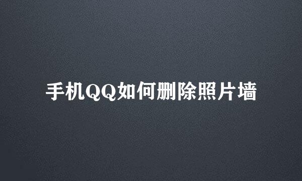 手机QQ如何删除照片墙