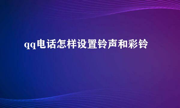 qq电话怎样设置铃声和彩铃