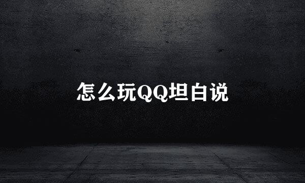 怎么玩QQ坦白说