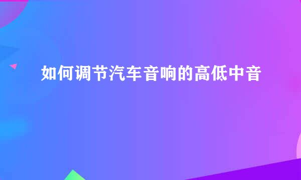 如何调节汽车音响的高低中音