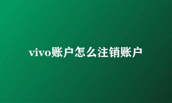 vivo账户怎么注销账户