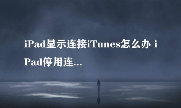 iPad显示连接iTunes怎么办 iPad停用连接iTunes