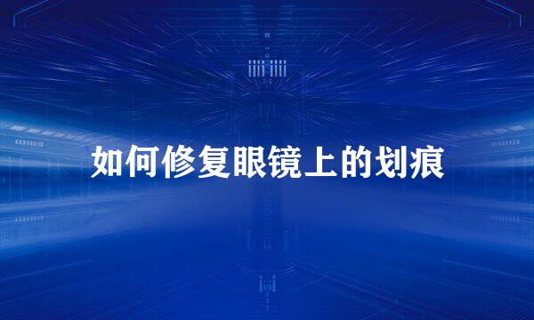 如何修复眼镜上的划痕