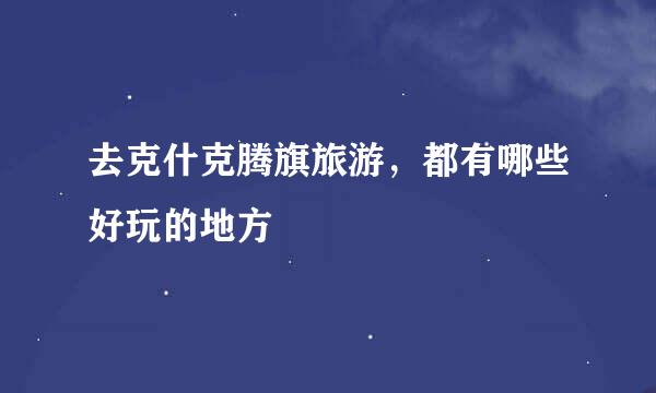 去克什克腾旗旅游，都有哪些好玩的地方