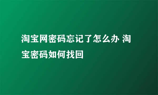 淘宝网密码忘记了怎么办 淘宝密码如何找回
