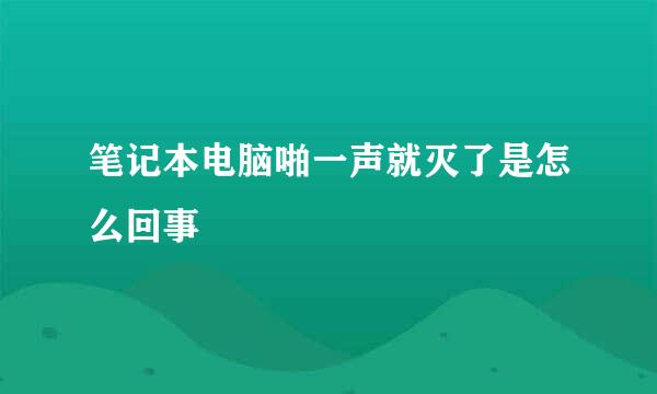 笔记本电脑啪一声就灭了是怎么回事
