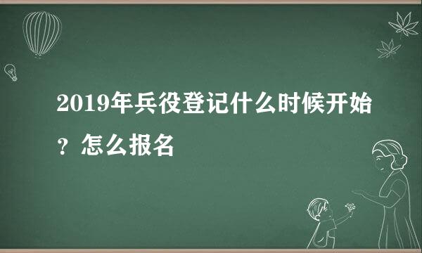 2019年兵役登记什么时候开始？怎么报名