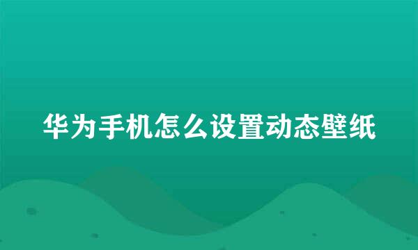 华为手机怎么设置动态壁纸