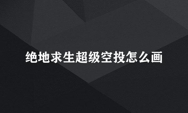 绝地求生超级空投怎么画