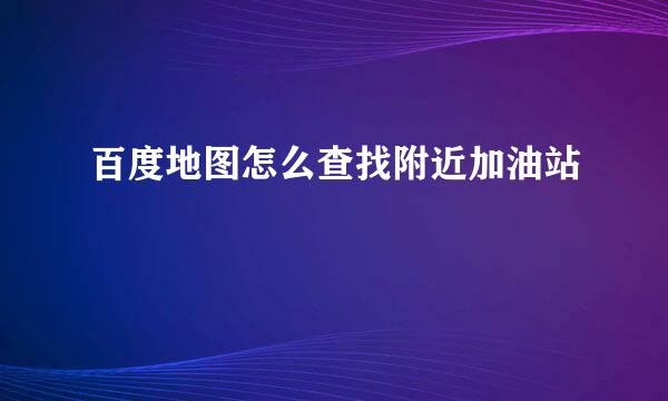 百度地图怎么查找附近加油站