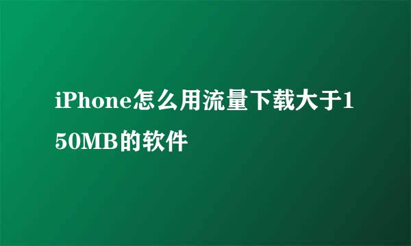 iPhone怎么用流量下载大于150MB的软件