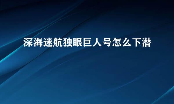 深海迷航独眼巨人号怎么下潜