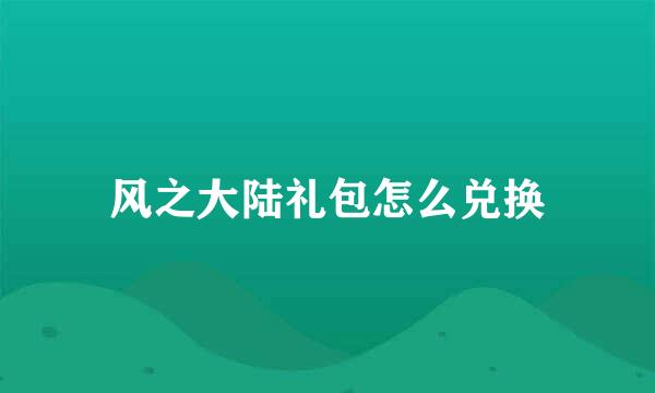 风之大陆礼包怎么兑换