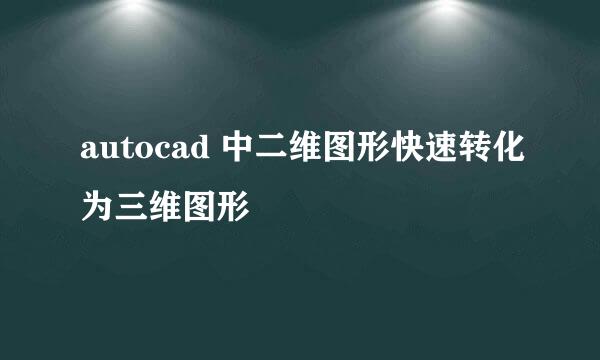 autocad 中二维图形快速转化为三维图形