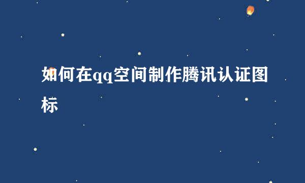 如何在qq空间制作腾讯认证图标