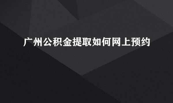 广州公积金提取如何网上预约