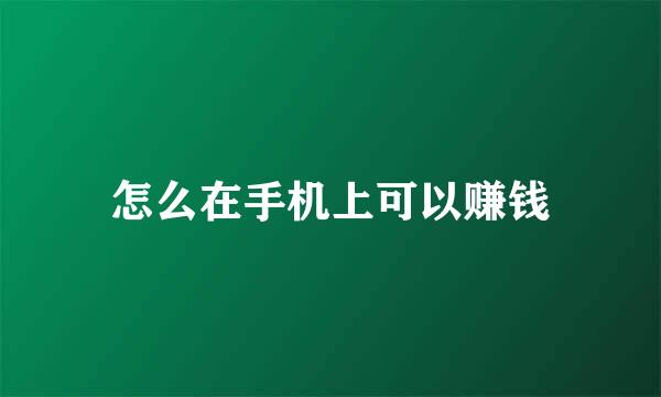 怎么在手机上可以赚钱