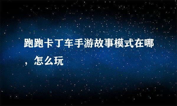 跑跑卡丁车手游故事模式在哪，怎么玩