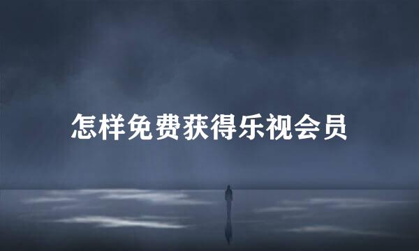怎样免费获得乐视会员