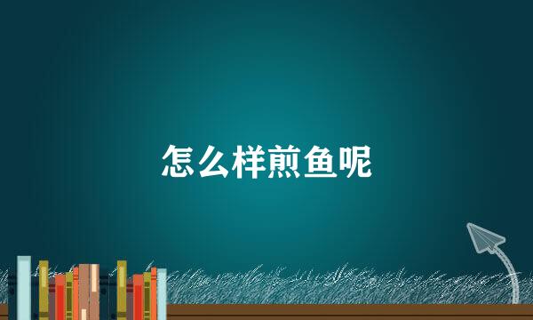 怎么样煎鱼呢