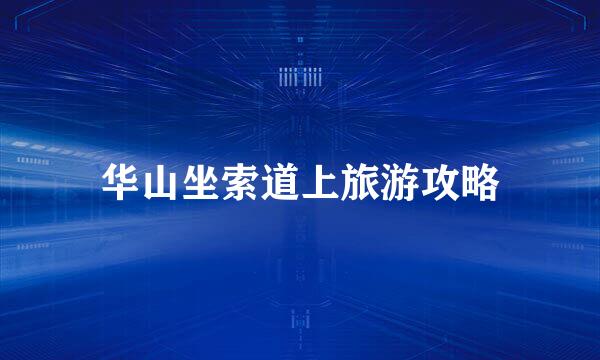 华山坐索道上旅游攻略