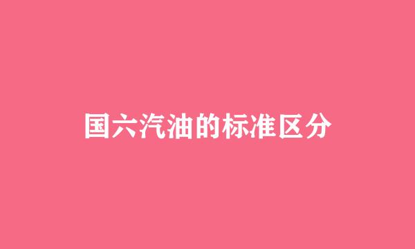 国六汽油的标准区分