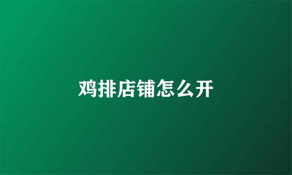 鸡排店铺怎么开