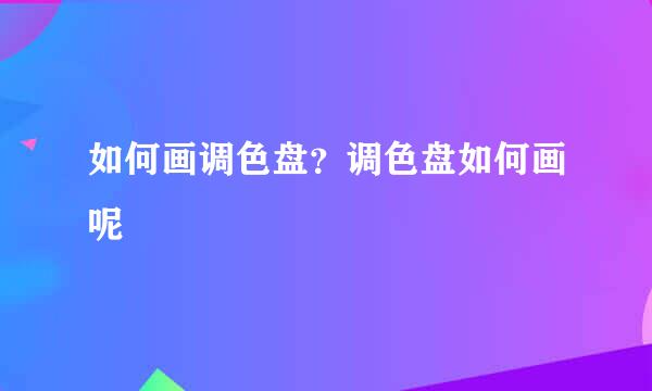 如何画调色盘？调色盘如何画呢