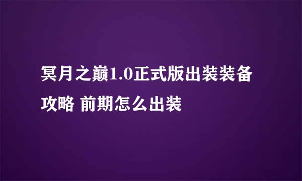 冥月之巅1.0正式版出装装备攻略 前期怎么出装